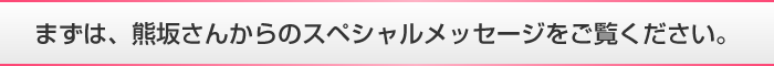 まずは、熊坂さんからのスペシャルメッセージをご覧ください。